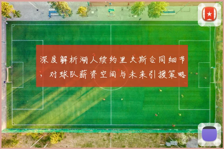 深度解析湖人续约里夫斯合同细节，对球队薪资空间与未来引援策略的影响