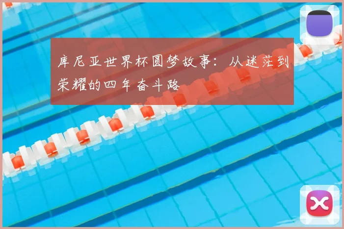 库尼亚世界杯圆梦故事：从迷茫到荣耀的四年奋斗路