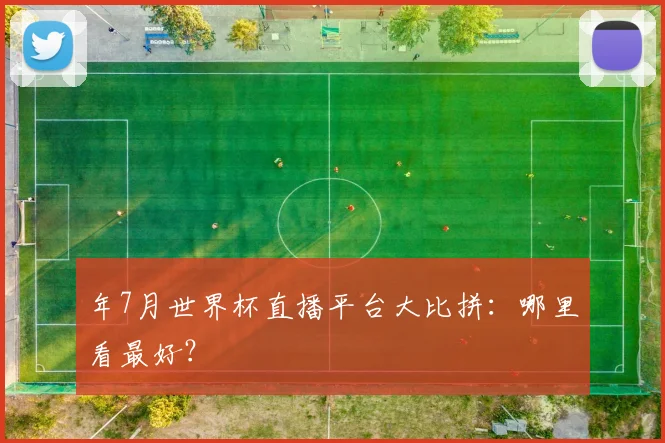年7月世界杯直播平台大比拼:哪里看最好?