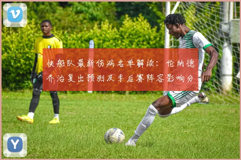 快船队最新伤病名单解读：伦纳德乔治复出预测及季后赛阵容影响分析