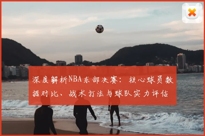 深度解析NBA东部决赛:核心球员数据对比、战术打法与球队实力评估
