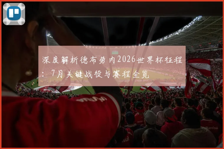 深度解析德布劳内2026世界杯征程：7月关键战役与赛程全览